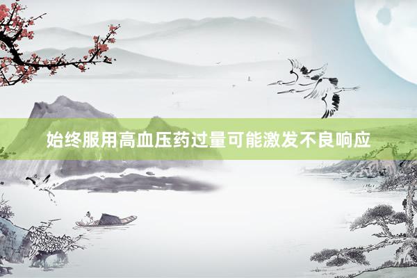始终服用高血压药过量可能激发不良响应