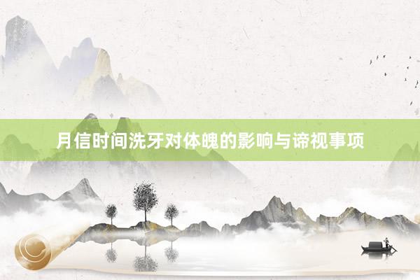 月信时间洗牙对体魄的影响与谛视事项